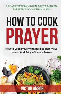 portada How to Cook Prayer: How to Cook Prayer with Recipes That Move Heaven And Bring a Speedy Answer (in English)