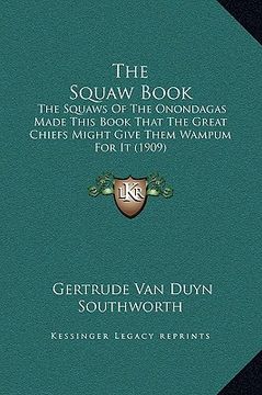 portada the squaw book: the squaws of the onondagas made this book that the great chiefs might give them wampum for it (1909) (en Inglés)