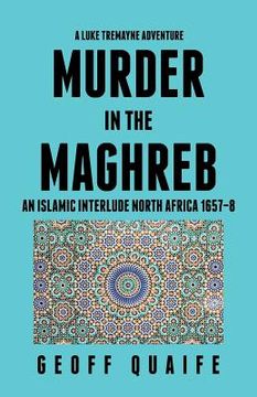portada A Luke Tremayne Adventure Murder in the Maghreb: An Islamic Interlude North Africa 1657-8 (in English)
