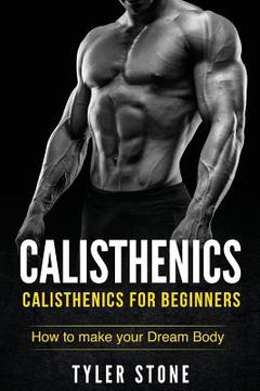 portada Calisthenics: Calisthenics for Beginners: How to Make Your Dream Body: Calisthenics, Fitness, Health, Weight Loss, Muscle Gain, Trai (en Inglés)