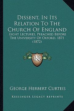 portada dissent, in its relation to the church of england: eight lectures, preached before the university of oxford, 1871 (1872) (en Inglés)
