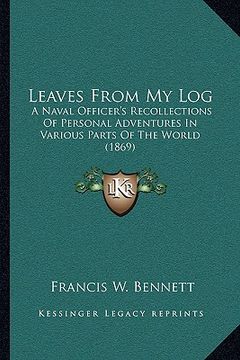 portada leaves from my log: a naval officer's recollections of personal adventures in various parts of the world (1869) (en Inglés)