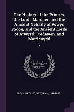 portada The History of the Princes, the Lords Marcher, and the Ancient Nobility of Powys Fadog, and the Ancient Lords of Arwystli, Cedewen, and Meirionydd: 5 (en Inglés)