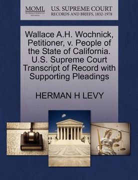 portada wallace a.h. wochnick, petitioner, v. people of the state of california. u.s. supreme court transcript of record with supporting pleadings (in English)