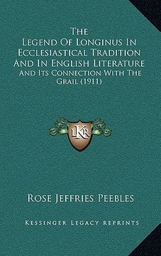 portada the legend of longinus in ecclesiastical tradition and in english literature: and its connection with the grail (1911) (en Inglés)