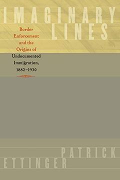 portada Imaginary Lines: Border Enforcement and the Origins of Undocumented Immigration, 1882-1930 (en Inglés)