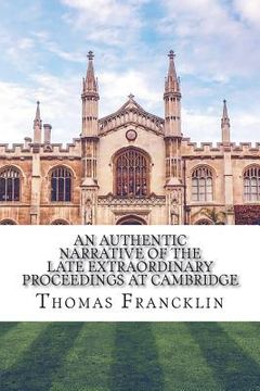 portada An authentic narrative of the late extraordinary proceedings at Cambridge (en Inglés)