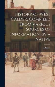 portada History of West Calder, Compiled From Various Sources of Information, by a Native (en Inglés)
