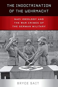 portada The Indoctrination of the Wehrmacht: Nazi Ideology and the war Crimes of the German Military 