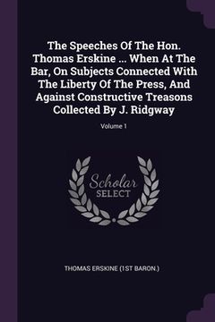 portada The Speeches Of The Hon. Thomas Erskine ... When At The Bar, On Subjects Connected With The Liberty Of The Press, And Against Constructive Treasons Co (en Inglés)