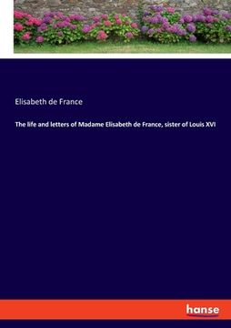 portada The life and letters of Madame Elisabeth de France, sister of Louis XVI (en Inglés)
