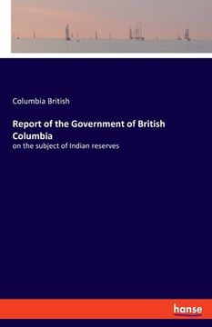 portada Report of the Government of British Columbia: on the subject of Indian reserves (en Inglés)