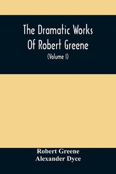 portada The Dramatic Works of Robert Greene: To Which are Added his Poems. With Some Account of the Author, and Notes (Volume i) (in English)