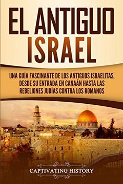 portada El Antiguo Israel: Una Guía Fascinante de los Antiguos Israelitas, Desde su Entrada en Canaán Hasta las Rebeliones Judías Contra los Romanos