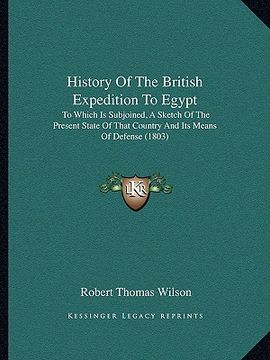 portada history of the british expedition to egypt: to which is subjoined, a sketch of the present state of that country and its means of defense (1803) (en Inglés)