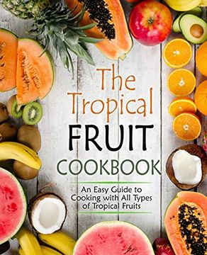 portada The Tropical Fruit Cookbook: An Easy Guide to Cooking all Types of Tropical Fruits (en Inglés)