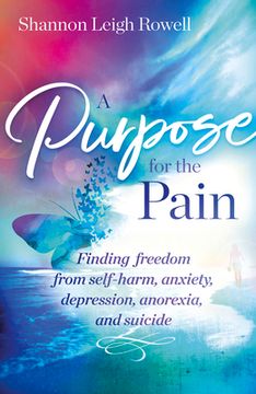 portada A Purpose for the Pain: Finding Freedom from Self-Harm, Anxiety, Depression, Anorexia, and Suicide (en Inglés)