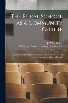 portada The Rural School as a Community Centre: a Discussion Dealing With the Problem of the Assimilation of New Canadians in Western Canada (en Inglés)