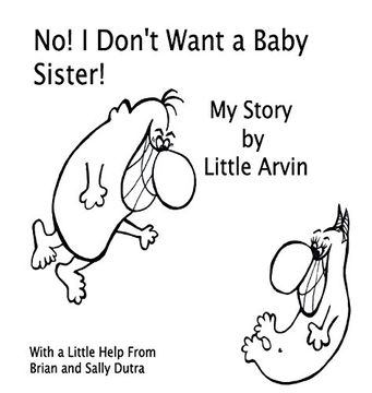 portada No! I Don't Want a Baby Sister!: My Story by Little Arvin