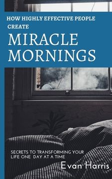 portada How highly effective people create miracle mornings: Secrets to transforming your life one day at a time 