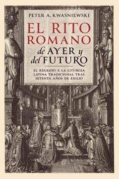 portada El Rito Romano de Ayer y del Futuro: El Regreso a la Liturgia Latina Tradicional Tras Setenta Años de Exilio (in Spanish)