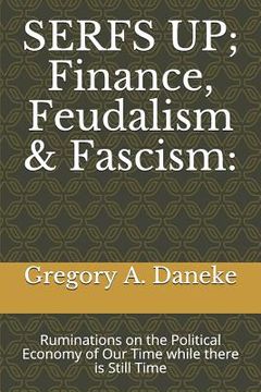 portada SERFS UP; FInance, Feudalism & Fascism: Ruminations on the Political Economy of Our Time while there is Still Time (in English)