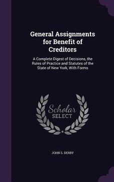 portada General Assignments for Benefit of Creditors: A Complete Digest of Decisions, the Rules of Practice and Statutes of the State of New York, With Forms (in English)