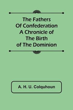portada The Fathers of Confederation A Chronicle of the Birth of the Dominion (in English)