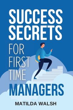 portada Success Secrets for First Time Managers - How to Manage Employees, Meet Your Work Goals, Keep your Boss Happy and Skip the Stress (en Inglés)