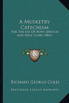 portada a musketry catechism: for the use of both services and rifle clubs (1861) (en Inglés)