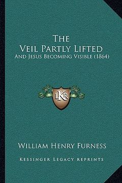 portada the veil partly lifted: and jesus becoming visible (1864) (en Inglés)