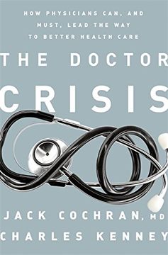 portada The Doctor Crisis: How Physicians Can, and Must, Lead the way to Better Health Care (en Inglés)