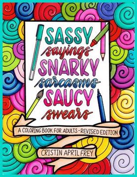portada Sassy Sayings, Snarky Sarcasms, & Saucy Swears: A Coloring Book for Adults - Revised Edition (en Inglés)