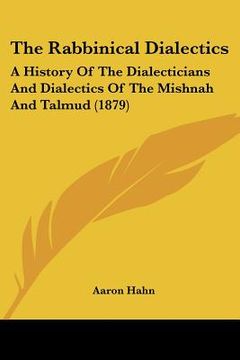 portada the rabbinical dialectics: a history of the dialecticians and dialectics of the mishnah and talmud (1879) (en Inglés)