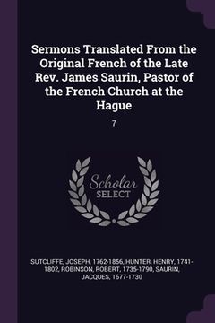 portada Sermons Translated From the Original French of the Late Rev. James Saurin, Pastor of the French Church at the Hague: 7 (en Inglés)