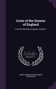 portada Lives of the Queens of England: From the Norman Conquest, Volume 7 (en Inglés)