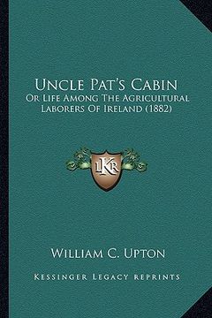 portada uncle pat's cabin: or life among the agricultural laborers of ireland (1882) (en Inglés)