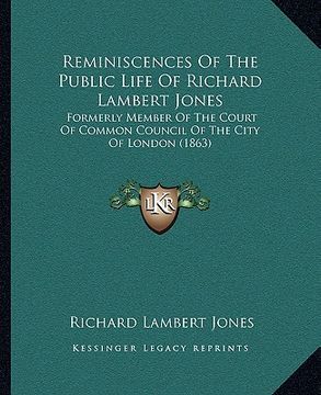 portada reminiscences of the public life of richard lambert jones: formerly member of the court of common council of the city of london (1863) (en Inglés)