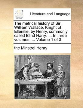 portada the metrical history of sir william wallace, knight of ellerslie, by henry, commonly called blind harry: in three volumes. ... volume 1 of 3 (en Inglés)