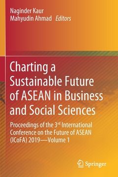 portada Charting a Sustainable Future of ASEAN in Business and Social Sciences: Proceedings of the 3ʳᵈ International Conference on the Future of AS (en Inglés)