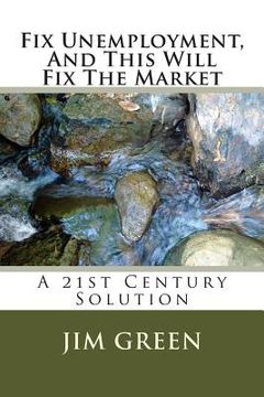 portada Fix Unemployment, And This Will Fix The Market: A 21st Century Solution (en Inglés)