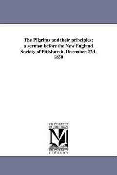 portada the pilgrims and their principles: a sermon before the new england society of pittsburgh, december 22d, 1850