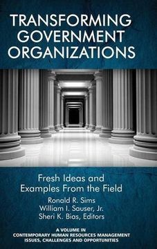 portada Transforming Government Organizations: Fresh Ideas and Examples from the Field (HC) (Contemporary Human Resource Management Issues Challenges and Opportunities)