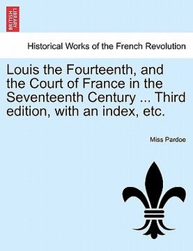 portada louis the fourteenth, and the court of france in the seventeenth century ... third edition, with an index, etc. (en Inglés)