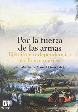 portada Por la Fuerza de las Armas. Ejército e Independencias en Iberoamérica