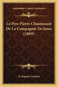 portada Le Pere Pierre Chaumonot De La Compagnie De Jesus (1869) (en Francés)