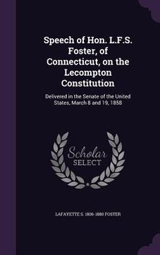 portada Speech of Hon. L.F.S. Foster, of Connecticut, on the Lecompton Constitution: Delivered in the Senate of the United States, March 8 and 19, 1858