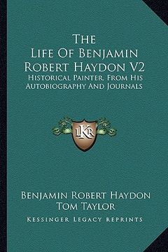 portada the life of benjamin robert haydon v2: historical painter, from his autobiography and journals (en Inglés)