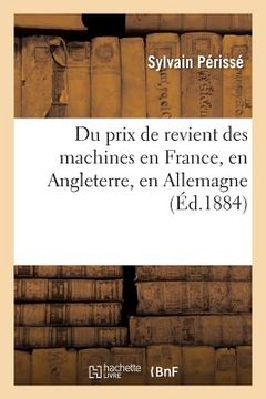 portada Du Prix de Revient Des Machines En France, En Angleterre, En Allemagne: : Conclusions Au Point de Vue de l'Importation Et de l'Exportation (en Francés)