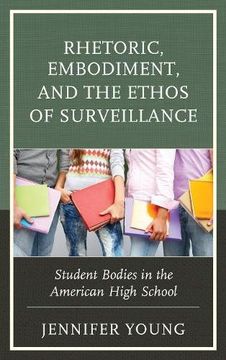 portada Rhetoric, Embodiment, and the Ethos of Surveillance: Student Bodies in the American High School (en Inglés)